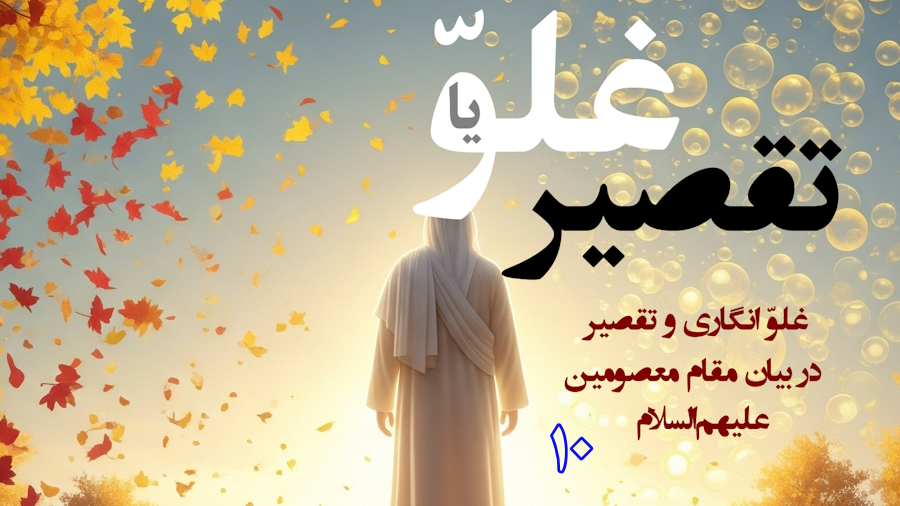 غلوّ یا تقصیر در مقامات اهل‌البیت ـ جلسه 10