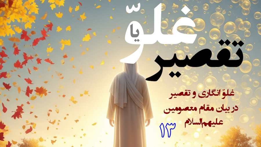 غلوّ یا تقصیر در مقامات اهل‌البیت ـ جلسه 13