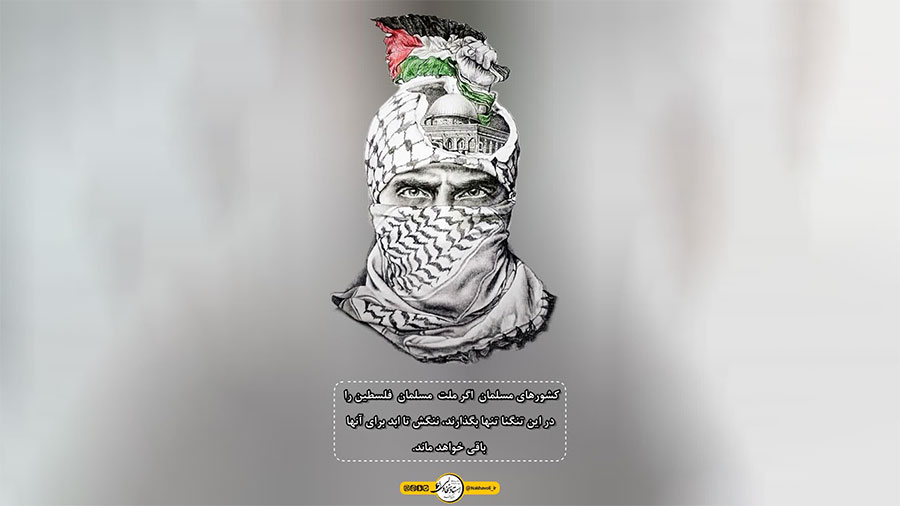 کشورهای مسلمان اگر ملت مسلمان فلسطین را در این تنگنا تنها بگذارند، ننگش تا ابد برای آنها باقی خواهد ماند